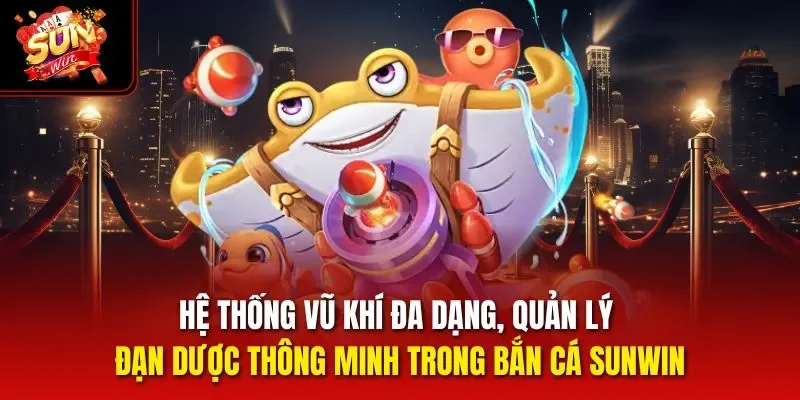 Hệ thống vũ khí đa dạng, quản lý đạn dược thông minh trong bắn cá Sunwin