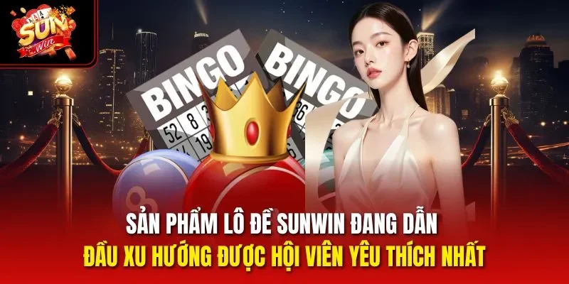 Sản phẩm lô đề Sunwin đang dẫn đầu xu hướng được hội viên yêu thích nhất